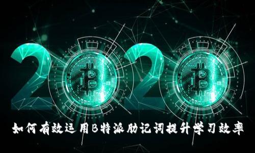 如何有效运用B特派肋记词提升学习效率
