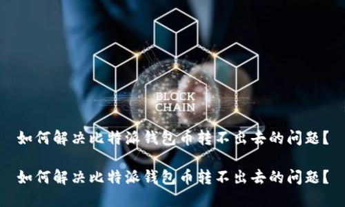 如何解决比特派钱包币转不出去的问题？

如何解决比特派钱包币转不出去的问题？