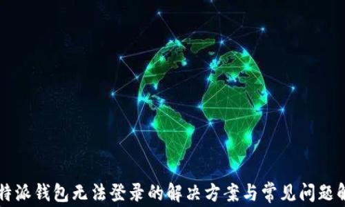 
比特派钱包无法登录的解决方案与常见问题解析