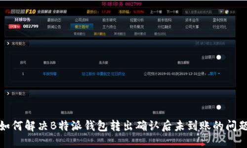如何解决B特派钱包转出确认后未到账的问题