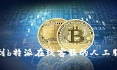 如何快速找到b特派在线客服的人工服务电话号码