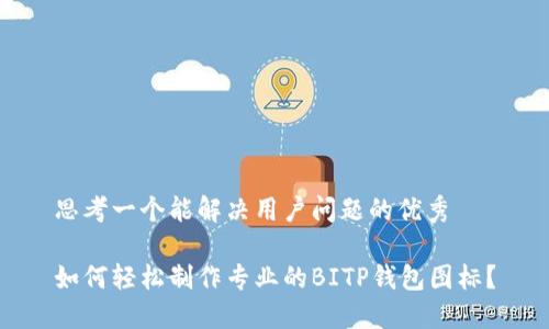 思考一个能解决用户问题的优秀

如何轻松制作专业的BITP钱包图标？