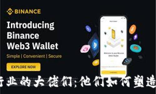   
加密货币行业的大佬们：他们如何塑造未来金融？