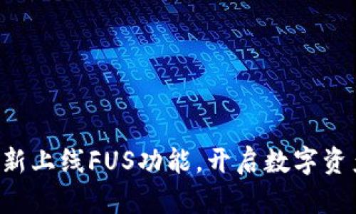 ：B特派钱包全新上线FUS功能，开启数字资产管理新篇章！