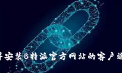 如何顺利下载并安装B特派官方网站的客户端：详