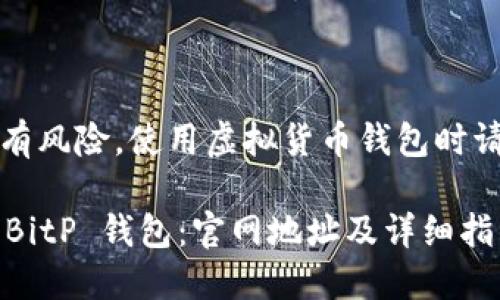 注意：持币及投资有风险，使用虚拟货币钱包时请确保安全和谨慎。

如何下载和安装 BitP 钱包：官网地址及详细指南