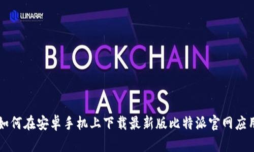 如何在安卓手机上下载最新版比特派官网应用