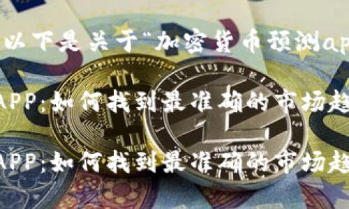 根据您的要求，以下是关于“加密货币预测app下载”的内容。

加密货币预测APP：如何找到最准确的市场趋势分析?

加密货币预测APP：如何找到最准确的市场趋势分析?