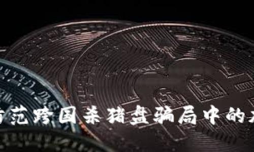 如何识别与防范跨国杀猪盘骗局中的加密货币风险