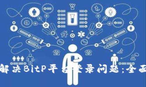 如何解决BitP平台登录问题：全面指南