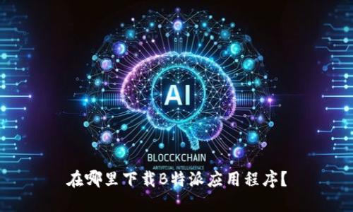 在哪里下载B特派应用程序？