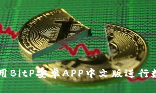如何有效使用BitP安卓APP中文版进行数字资产交易