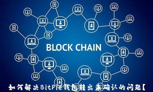 
如何解决BitPie钱包转出未确认的问题？