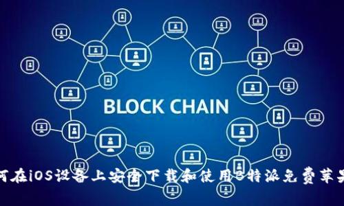 如何在iOS设备上安全下载和使用B特派免费苹果版