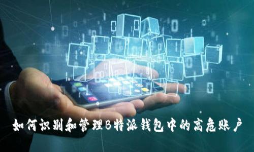 如何识别和管理B特派钱包中的高危账户