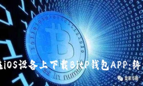 如何在iOS设备上下载BitP钱包APP：终极指南