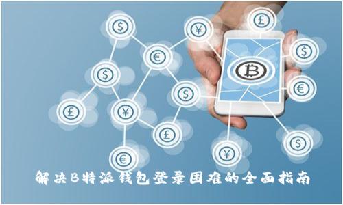 解决B特派钱包登录困难的全面指南