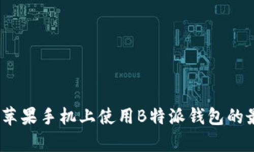 全方位解析：在苹果手机上使用B特派钱包的最佳实践与技巧