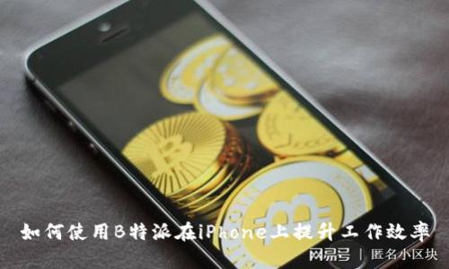 如何使用B特派在iPhone上提升工作效率