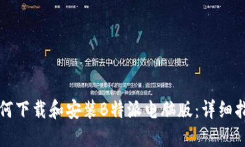 如何下载和安装B特派电脑版：详细指南