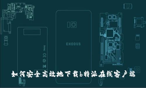 如何安全高效地下载b特派在线客户端