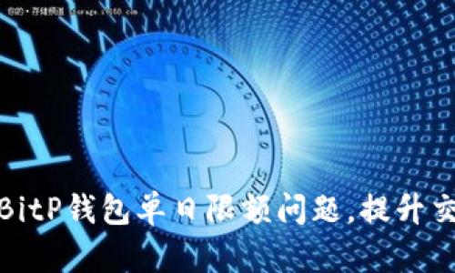 如何解决BitP钱包单日限额问题，提升交易灵活性