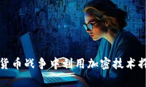 如何在货币战争中利用加密技术捍卫财富