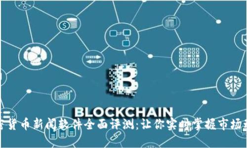 加密货币新闻软件全面评测：让你实时掌握市场动向