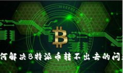 如何解决B特派币转不出去的问题？