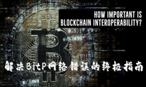 解决BitP网络错误的终极指南