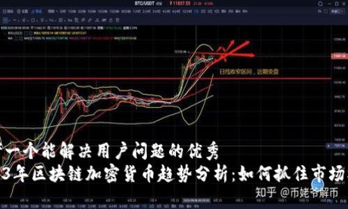 思考一个能解决用户问题的优秀  
2023年区块链加密货币趋势分析：如何抓住市场机遇