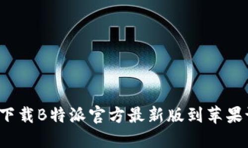 如何下载B特派官方最新版到苹果设备？