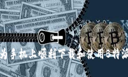 如何在华为手机上顺利下载和使用B特派应用程序