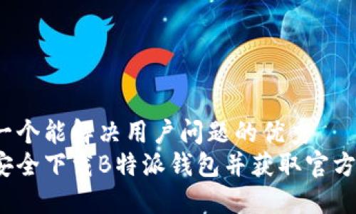 思考一个能解决用户问题的优秀  
如何安全下载B特派钱包并获取官方地址？
