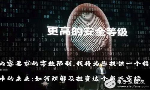 由于和内容要求的字数限制，我将为您提供一个精简版本。

加密货币的未来：如何理解及投资这个新兴市场