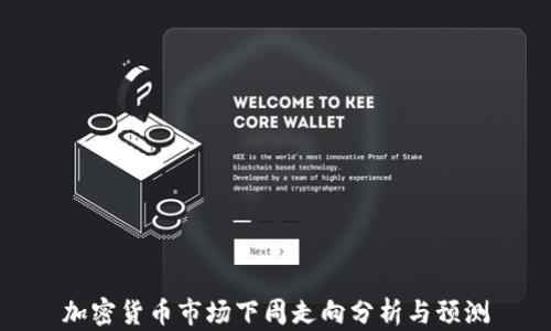 
加密货币市场下周走向分析与预测