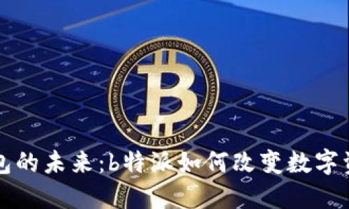 去中心化钱包的未来：b特派如何改变数字资产管理方式