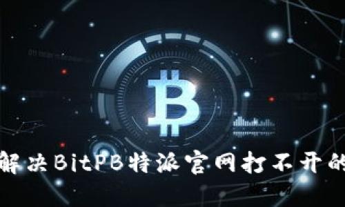 如何解决BitPB特派官网打不开的问题