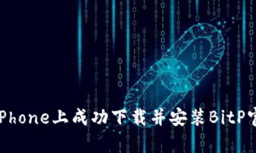 如何在iPhone上成功下载并安装BitP官网App？