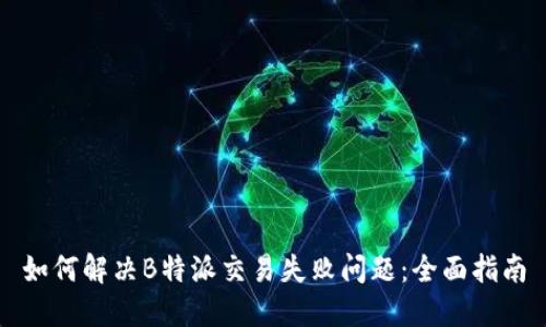如何解决B特派交易失败问题：全面指南