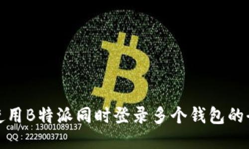 如何使用B特派同时登录多个钱包的全攻略