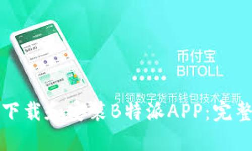 如何下载和安装B特派APP：完整指南