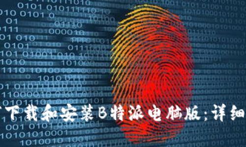如何下载和安装B特派电脑版：详细指导