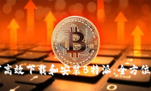 如何高效下载和安装B特派：全方位指南