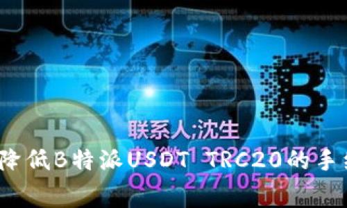 如何降低B特派USDT TRC20的手续费？