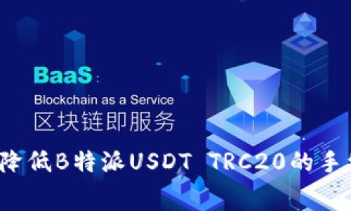 如何降低B特派USDT TRC20的手续费？