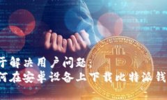 用于解决用户问题：如何在安卓设备上下载比特