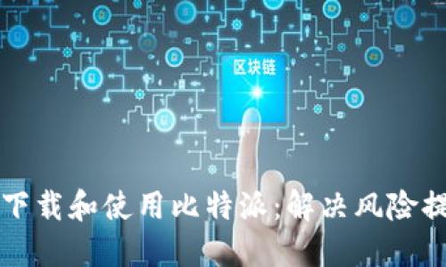 如何安全下载和使用比特派：解决风险提示的指南