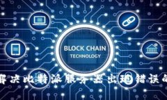 如何解决比特派服务器出现错误的问题