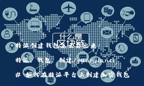 特派创建钱包怎么弄出来

特派, 钱包, 创建/guanjianci

# 如何在特派平台上创建加密钱包